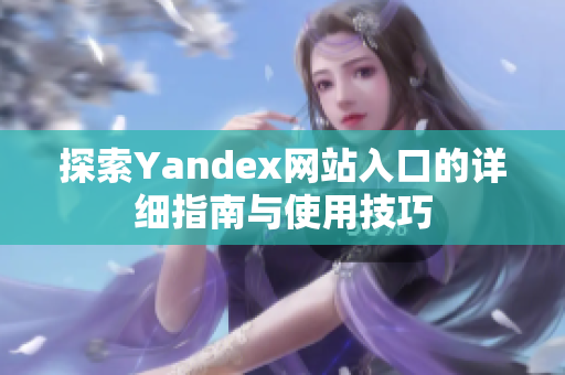 探索Yandex网站入口的详细指南与使用技巧