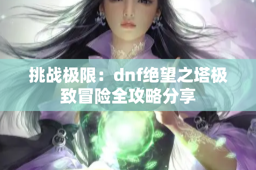 挑战极限：dnf绝望之塔极致冒险全攻略分享