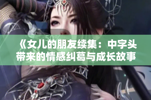 《女儿的朋友续集：中字头带来的情感纠葛与成长故事》