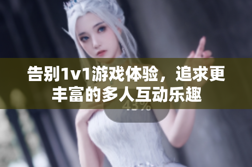 告别1v1游戏体验，追求更丰富的多人互动乐趣