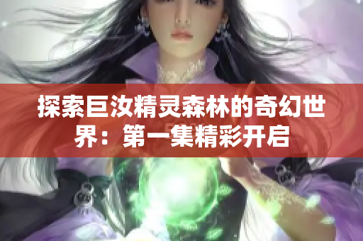 探索巨汝精灵森林的奇幻世界：第一集精彩开启