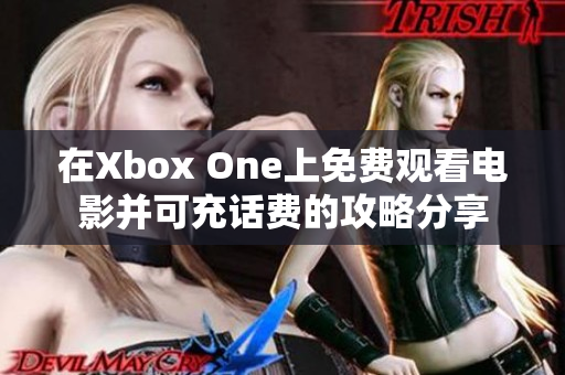 在Xbox One上免费观看电影并可充话费的攻略分享