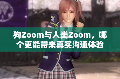 狗Zoom与人类Zoom，哪个更能带来真实沟通体验