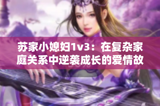 苏家小媳妇1v3：在复杂家庭关系中逆袭成长的爱情故事