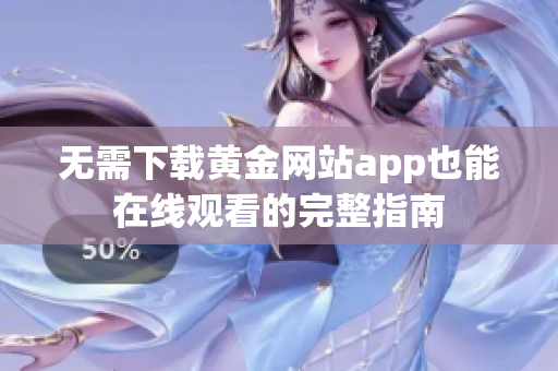 无需下载黄金网站app也能在线观看的完整指南