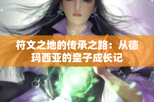 符文之地的传承之路：从德玛西亚的皇子成长记