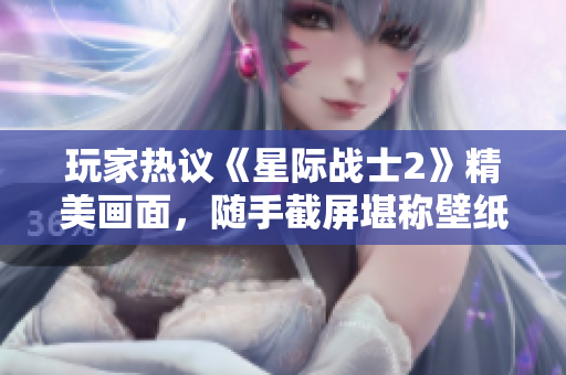 玩家热议《星际战士2》精美画面，随手截屏堪称壁纸级作品