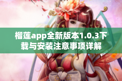 榴莲app全新版本1.0.3下载与安装注意事项详解