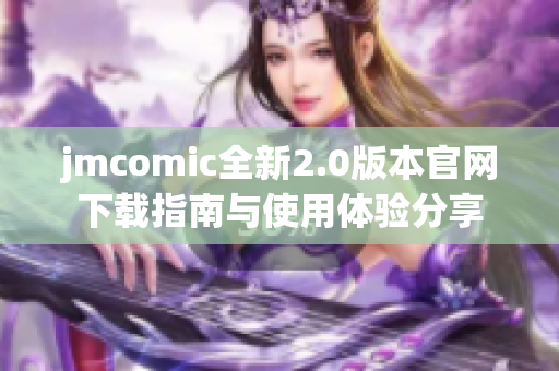 jmcomic全新2.0版本官网下载指南与使用体验分享