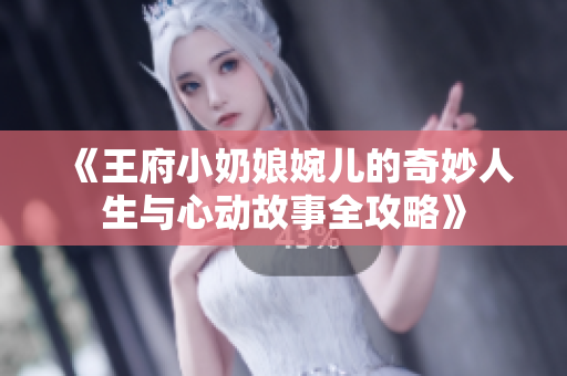 《王府小奶娘婉儿的奇妙人生与心动故事全攻略》