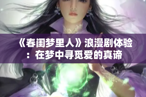 《春闺梦里人》浪漫剧体验：在梦中寻觅爱的真谛