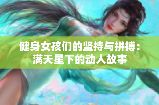 健身女孩们的坚持与拼搏：满天星下的动人故事