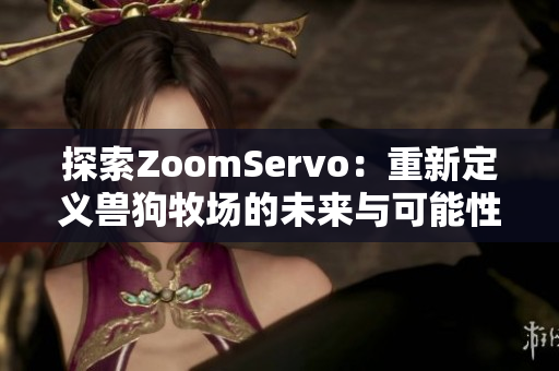 探索ZoomServo：重新定义兽狗牧场的未来与可能性