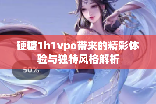 硬糖1h1vpo带来的精彩体验与独特风格解析