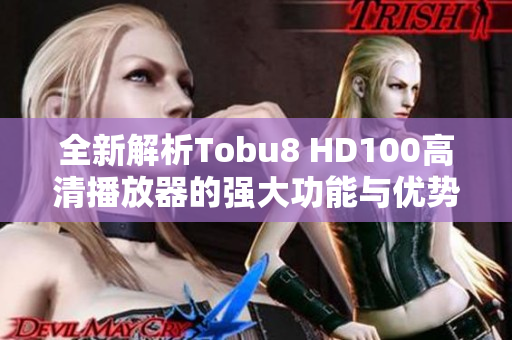 全新解析Tobu8 HD100高清播放器的强大功能与优势