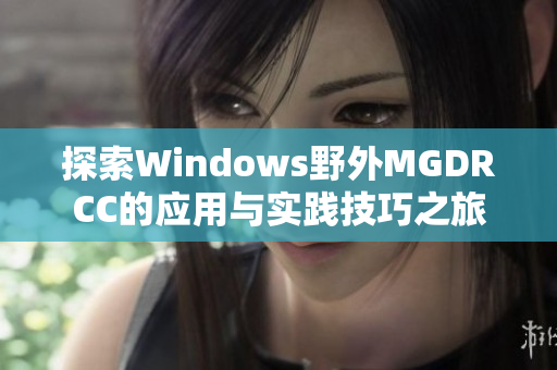 探索Windows野外MGDRCC的应用与实践技巧之旅