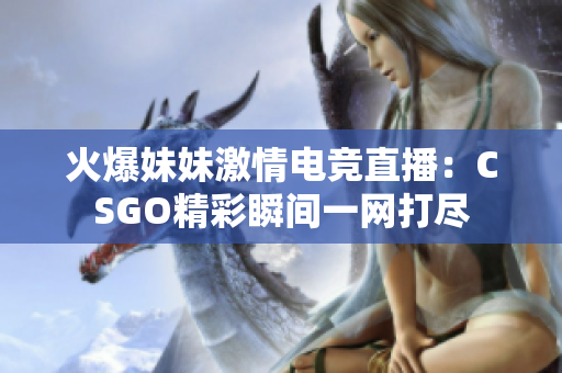 火爆妹妹激情电竞直播：CSGO精彩瞬间一网打尽