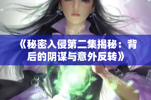 《秘密入侵第二集揭秘：背后的阴谋与意外反转》