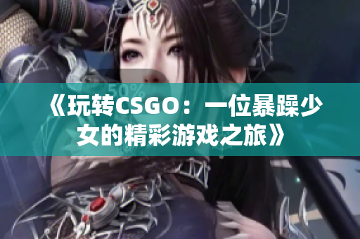 《玩转CSGO：一位暴躁少女的精彩游戏之旅》