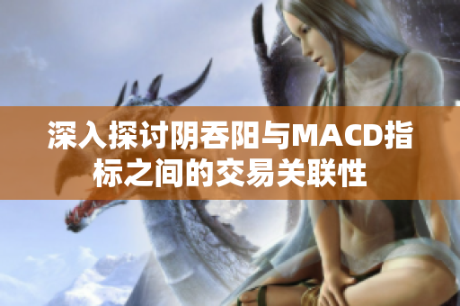 深入探讨阴吞阳与MACD指标之间的交易关联性