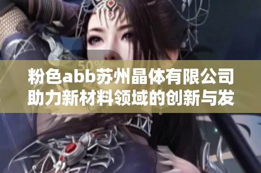 粉色abb苏州晶体有限公司助力新材料领域的创新与发展