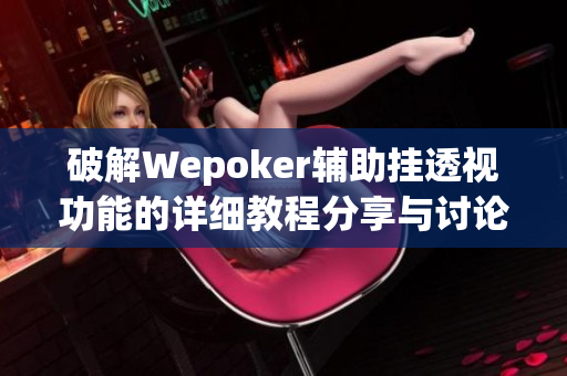 破解Wepoker辅助挂透视功能的详细教程分享与讨论