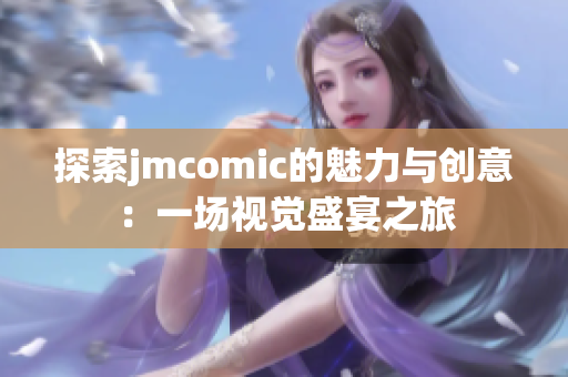 探索jmcomic的魅力与创意：一场视觉盛宴之旅