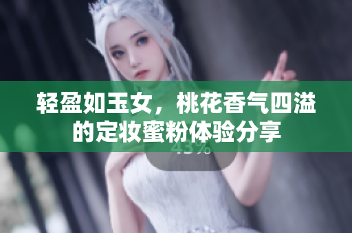 轻盈如玉女，桃花香气四溢的定妆蜜粉体验分享