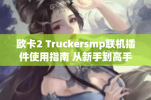 欧卡2 Truckersmp联机插件使用指南 从新手到高手的全面攻略