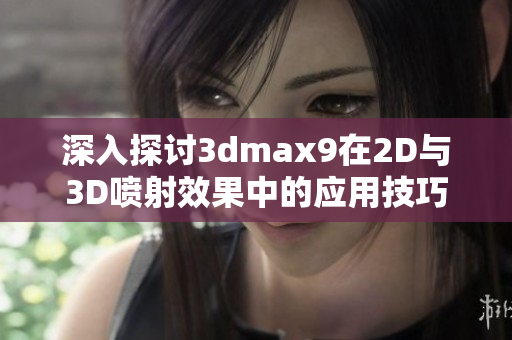 深入探讨3dmax9在2D与3D喷射效果中的应用技巧