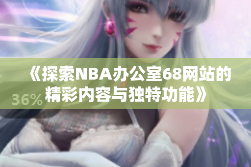 《探索NBA办公室68网站的精彩内容与独特功能》