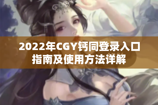 2022年CGY钙同登录入口指南及使用方法详解