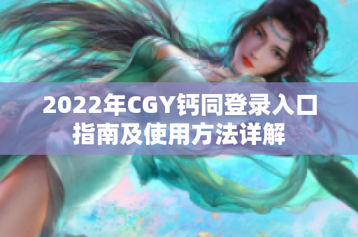 2022年CGY钙同登录入口指南及使用方法详解