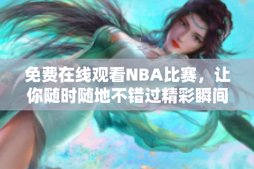 免费在线观看NBA比赛，让你随时随地不错过精彩瞬间