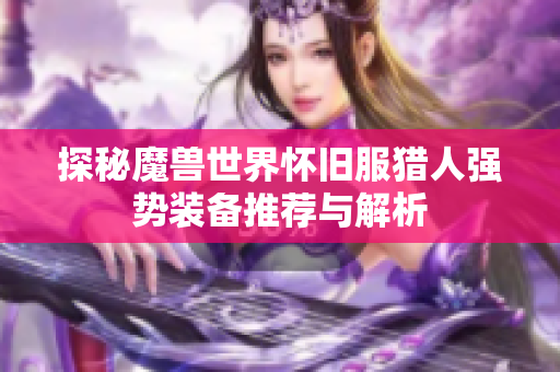 探秘魔兽世界怀旧服猎人强势装备推荐与解析