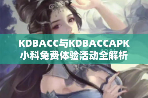 KDBACC与KDBACCAPK小科免费体验活动全解析