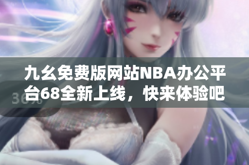 九幺免费版网站NBA办公平台68全新上线，快来体验吧