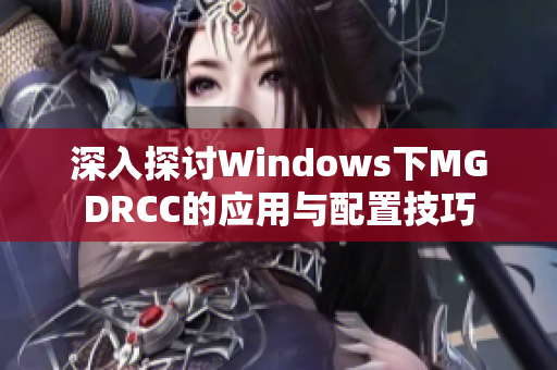 深入探讨Windows下MGDRCC的应用与配置技巧