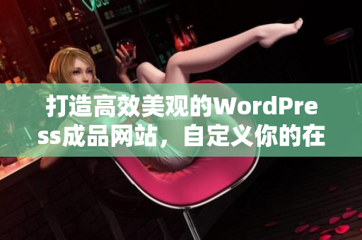 打造高效美观的WordPress成品网站，自定义你的在线空间