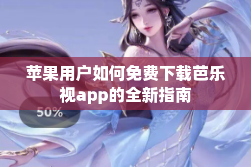 苹果用户如何免费下载芭乐视app的全新指南