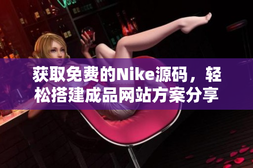 获取免费的Nike源码，轻松搭建成品网站方案分享