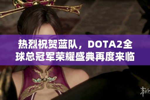 热烈祝贺蓝队，DOTA2全球总冠军荣耀盛典再度来临