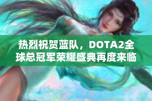 热烈祝贺蓝队，DOTA2全球总冠军荣耀盛典再度来临