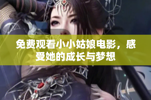 免费观看小小姑娘电影，感受她的成长与梦想