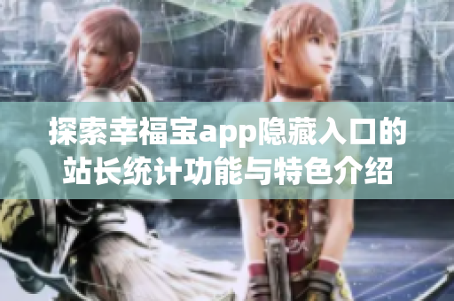 探索幸福宝app隐藏入口的站长统计功能与特色介绍