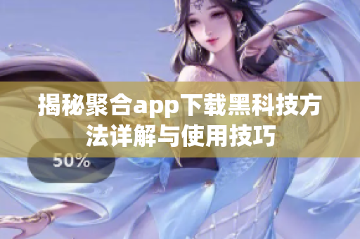 揭秘聚合app下载黑科技方法详解与使用技巧