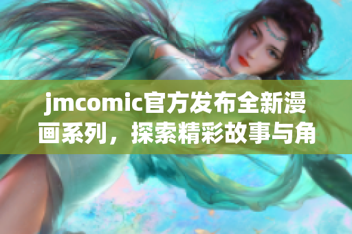 jmcomic官方发布全新漫画系列，探索精彩故事与角色！