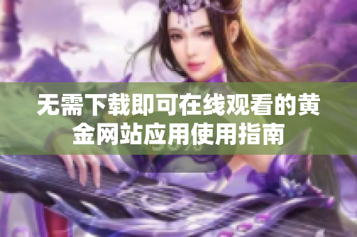 无需下载即可在线观看的黄金网站应用使用指南