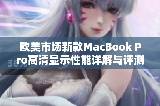 欧美市场新款MacBook Pro高清显示性能详解与评测