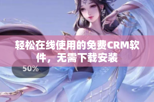 轻松在线使用的免费CRM软件，无需下载安装